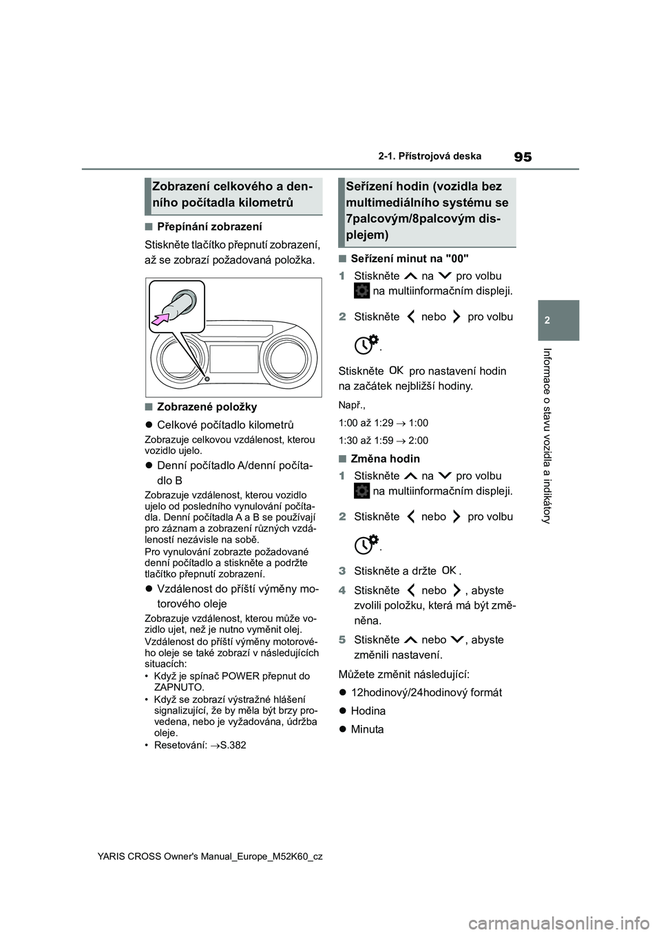 TOYOTA YARIS CROSS 2021  Návod na použití (in Czech) 95
2
YARIS CROSS Owner's Manual_Europe_M52K60_cz
2-1. Přístrojová deska
Informace o stavu vozidla a indikátory
■Přepínání zobrazení 
Stiskněte tlačítko přepnutí zobrazení,  
až s