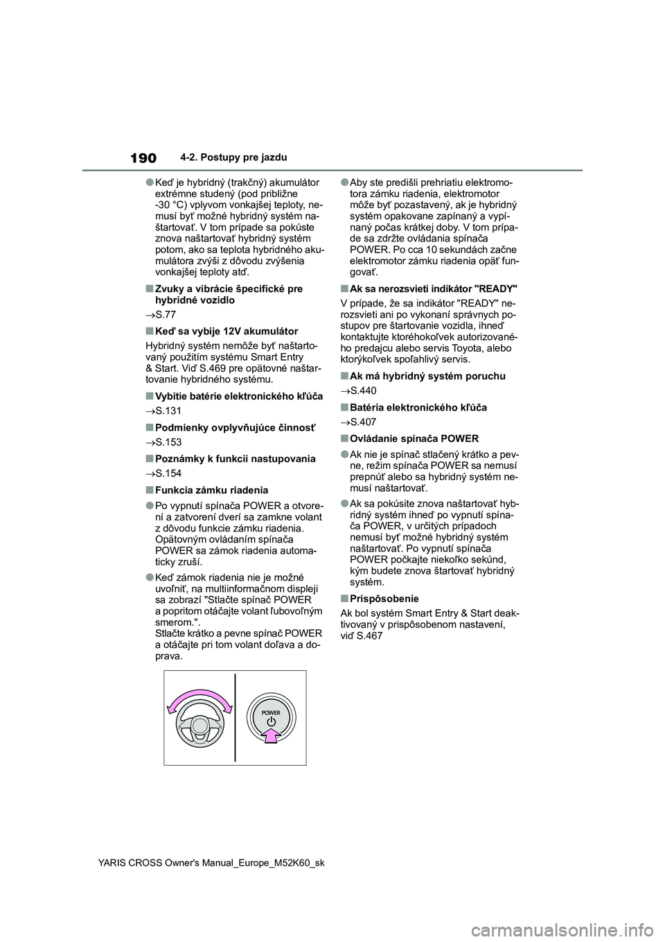 TOYOTA YARIS CROSS 2021  Návod na použitie (in Slovakian) 190
YARIS CROSS Owner's Manual_Europe_M52K60_sk
4-2. Postupy pre jazdu
●Keď je hybridný (trakčný) akumulátor  
extrémne studený  (pod približne  -30 °C) vplyvom vonkajšej teploty, ne- 
