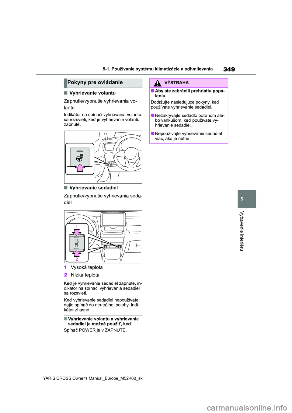 TOYOTA YARIS CROSS 2021  Návod na použitie (in Slovakian) 349
5
YARIS CROSS Owner's Manual_Europe_M52K60_sk
5-1. Používanie systému klimatizácie a odhmlievania
Vybavenie interiéru
■Vyhrievanie volantu 
Zapnutie/vypnutie vyhrievania vo- 
lantu
Indi