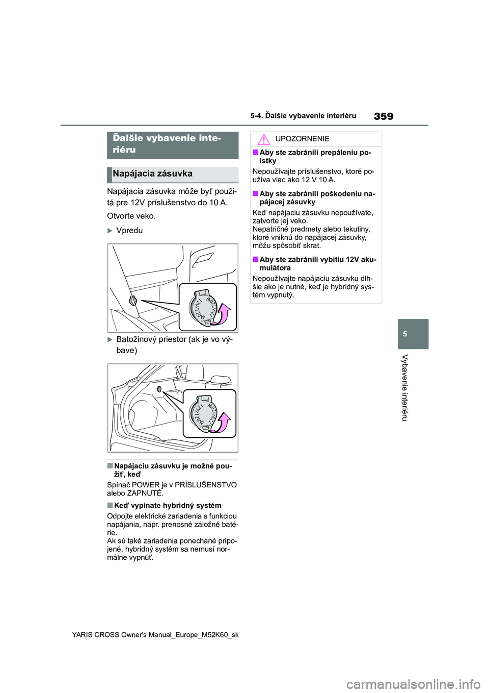 TOYOTA YARIS CROSS 2021 Návod na použitie (in Slovakian) 359
5
YARIS CROSS Owner's Manual_Europe_M52K60_sk
5-4. Ďalšie vybavenie interiéru
Vybavenie interiéru
5-4.Ďalšie vybavenie interiéru
Napájacia zásuvka môže byť použi-
tá pre 12V pr TOYOTA YARIS CROSS 2021 Návod na použitie (in Slovakian) 359
5
YARIS CROSS Owner's Manual_Europe_M52K60_sk
5-4. Ďalšie vybavenie interiéru
Vybavenie interiéru
5-4.Ďalšie vybavenie interiéru
Napájacia zásuvka môže byť použi-
tá pre 12V pr