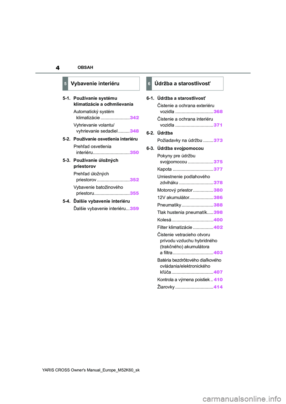 TOYOTA YARIS CROSS 2021  Návod na použitie (in Slovakian) 4
YARIS CROSS Owner's Manual_Europe_M52K60_sk
OBSAH
5-1. Používanie systému 
klimatizácie a odhmlievania
Automatický systém 
klimatizácie .......................342
Vyhrievanie volantu/
vyh