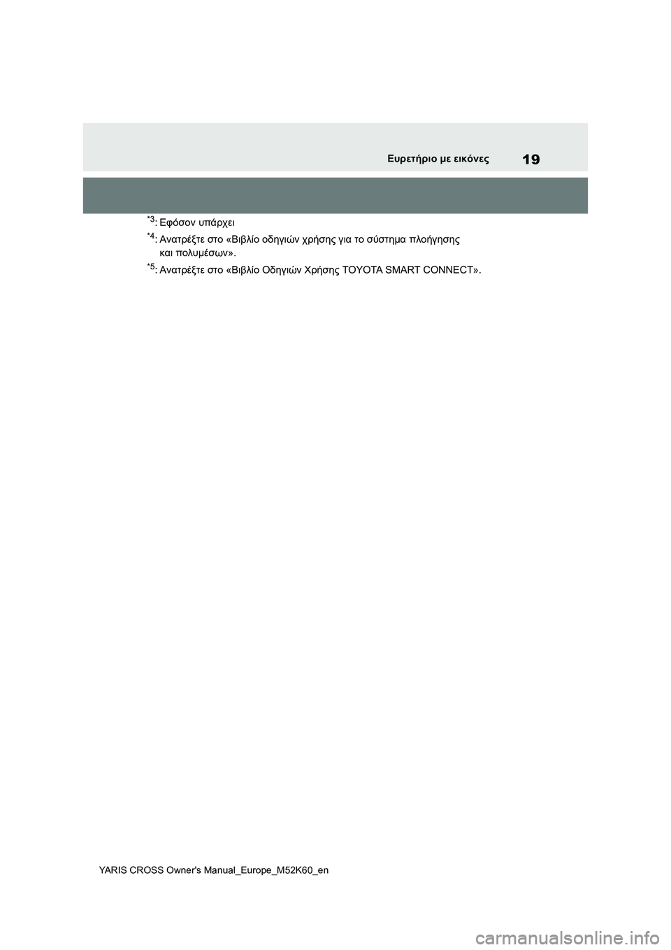 TOYOTA YARIS CROSS 2021 ΟΔΗΓΌΣ ΧΡΉΣΗΣ (in Greek) 19
YARIS CROSS Owners Manual_Europe_M52K60_en
Ευρετήριο με εικόνες
*3:Εφόσον υπάρχει
*4:Ανατρέξτε στο «Βιβλίο οδηγιών χρήσης για το TOYOTA YARIS CROSS 2021 ΟΔΗΓΌΣ ΧΡΉΣΗΣ (in Greek) 19
YARIS CROSS Owners Manual_Europe_M52K60_en
Ευρετήριο με εικόνες
*3:Εφόσον υπάρχει
*4:Ανατρέξτε στο «Βιβλίο οδηγιών χρήσης για το