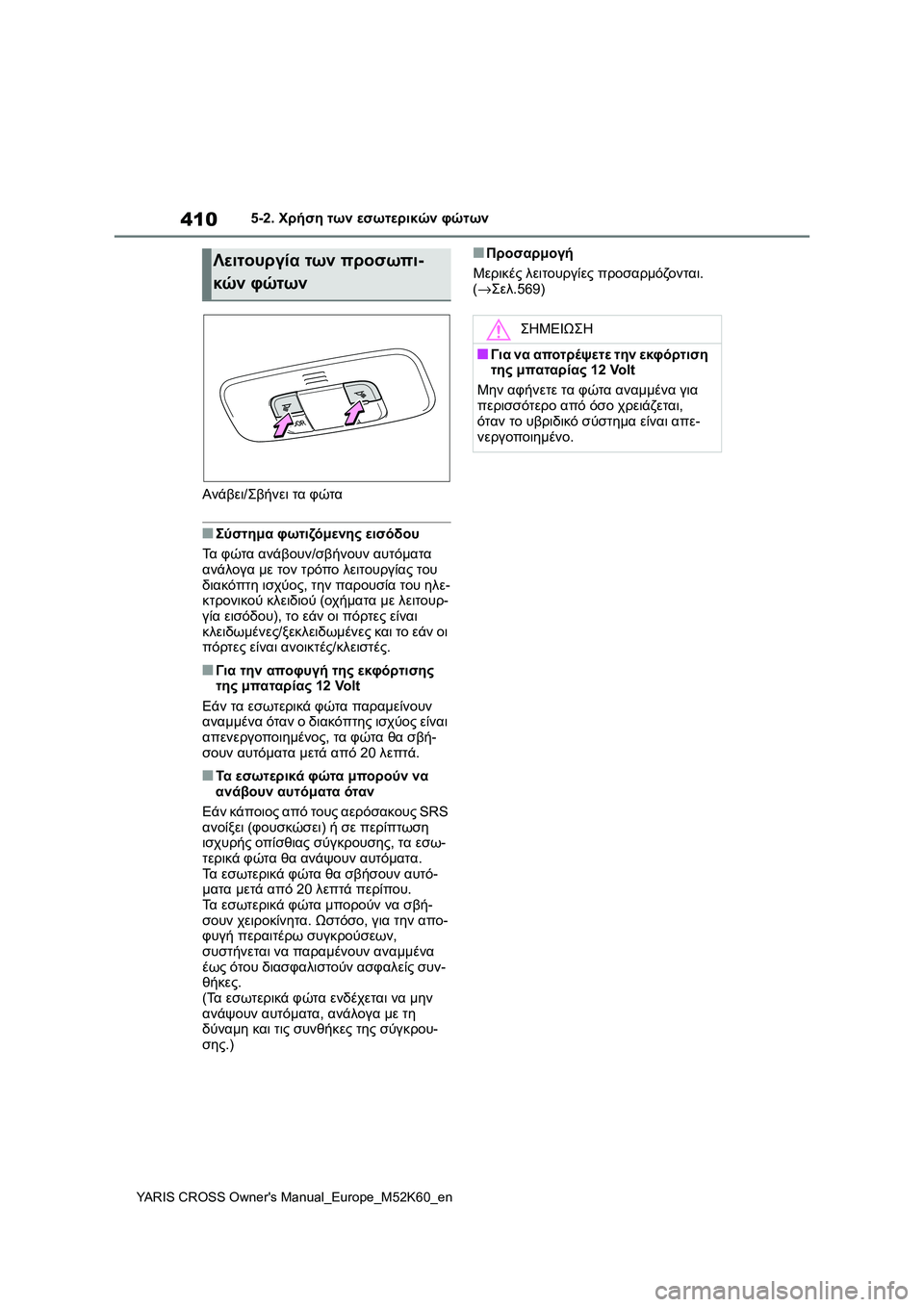 TOYOTA YARIS CROSS 2021  ΟΔΗΓΌΣ ΧΡΉΣΗΣ (in Greek) 410
YARIS CROSS Owners Manual_Europe_M52K60_en
5-2. Χρήση των εσωτερικών φώτων
Ανάβει/Σβήνει τα φώτα
■Σύστημα φωτιζόμενης εισόδου
