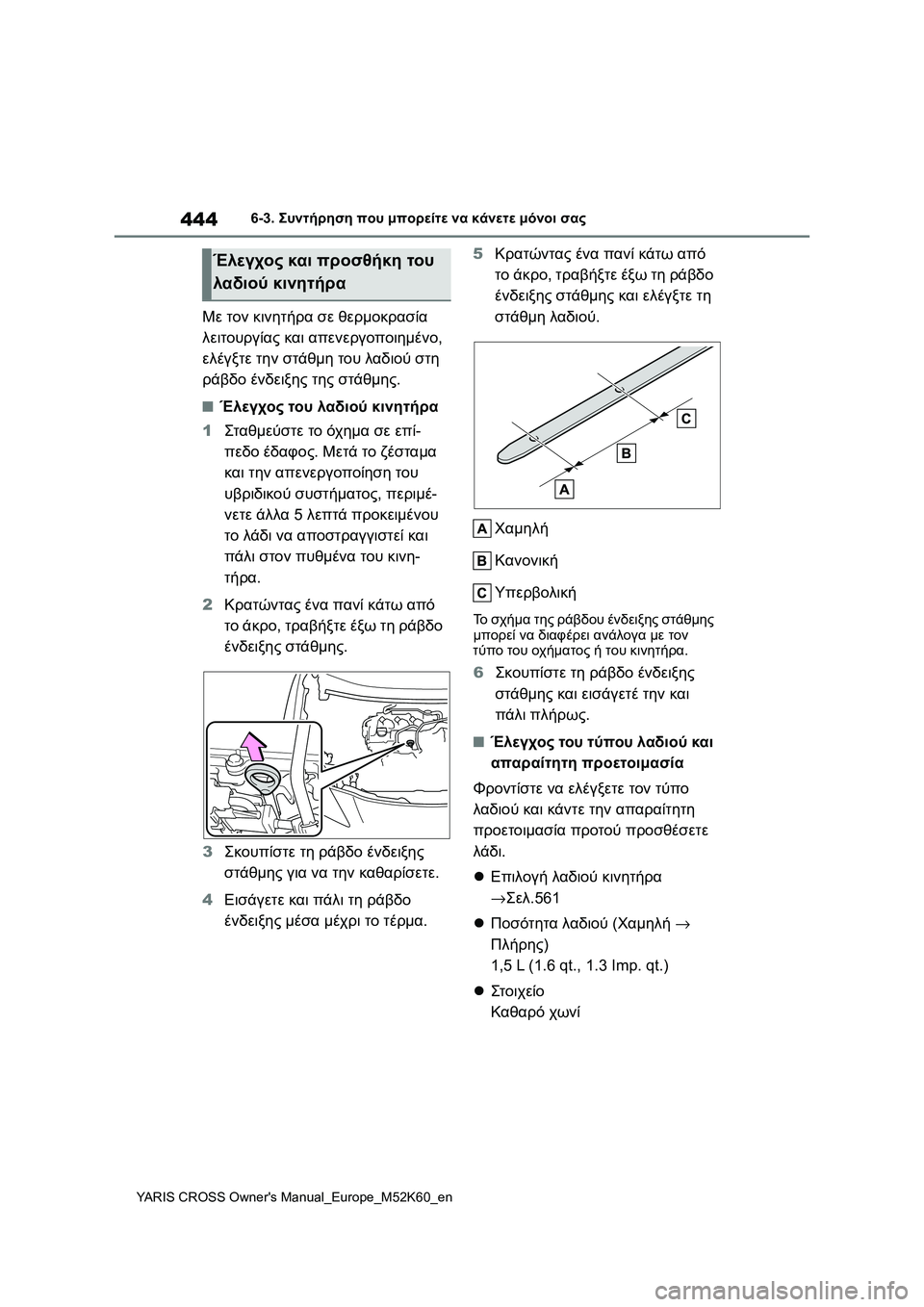 TOYOTA YARIS CROSS 2021  ΟΔΗΓΌΣ ΧΡΉΣΗΣ (in Greek) 444
YARIS CROSS Owners Manual_Europe_M52K60_en
6-3. Συντήρηση που μπορείτε να κάνετε μόνοι σας
Με τον κινητήρα σε θερμοκρασία 
λειτο