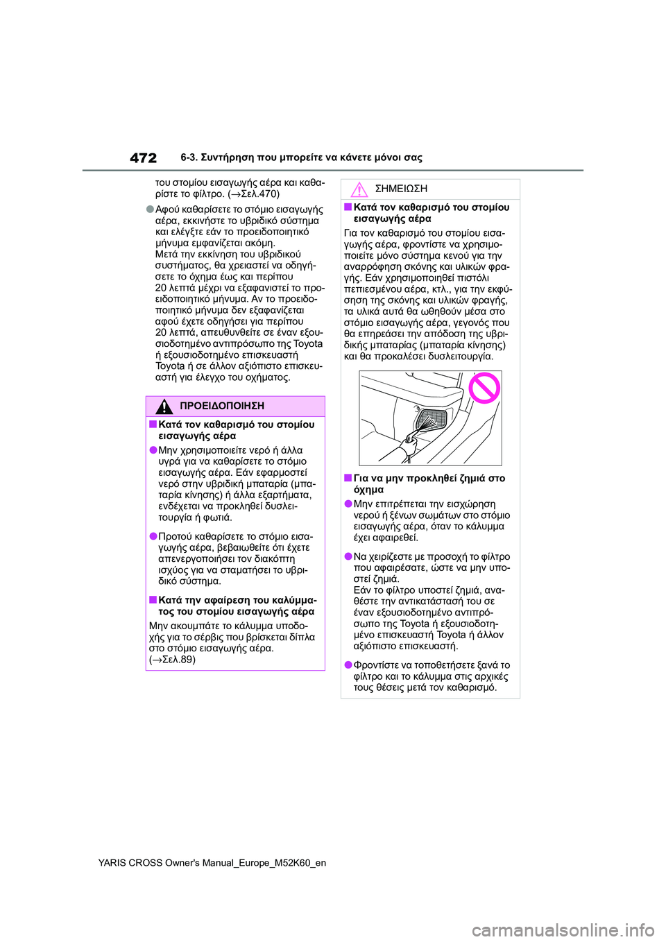 TOYOTA YARIS CROSS 2021  ΟΔΗΓΌΣ ΧΡΉΣΗΣ (in Greek) 472
YARIS CROSS Owners Manual_Europe_M52K60_en
6-3. Συντήρηση που μπορείτε να κάνετε μόνοι σας
του στομίου εισαγωγής αέρα και καθα-
