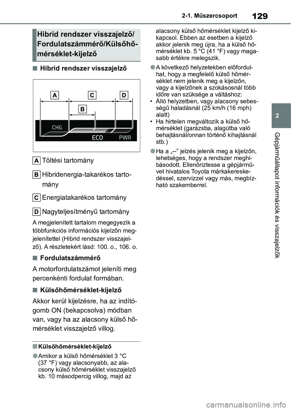 TOYOTA YARIS CROSS 2021 Kezelési útmutató (in Hungarian) 129
2
2-1. Műszercsoport
Gépjárműállapot információk és visszajelzők
nHibrid rendsze
r visszajelző
Töltési tartomány
Hibridenergia-takarékos tarto-
mány
Energiatakarékos tartomány
Nag TOYOTA YARIS CROSS 2021 Kezelési útmutató (in Hungarian) 129
2
2-1. Műszercsoport
Gépjárműállapot információk és visszajelzők
nHibrid rendsze
r visszajelző
Töltési tartomány
Hibridenergia-takarékos tarto-
mány
Energiatakarékos tartomány
Nag