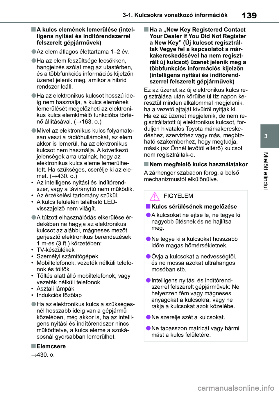 TOYOTA YARIS CROSS 2021 Kezelési útmutató (in Hungarian) 139
3
3-1. Kulcsokra vonatkozó információk
Mielőtt elindul
nA kulcs elemének lemerülése (intel-
ligens nyitási és indítórendszerrel
felszerelt gépjárművek)
lAz elem átlagos élettartam TOYOTA YARIS CROSS 2021 Kezelési útmutató (in Hungarian) 139
3
3-1. Kulcsokra vonatkozó információk
Mielőtt elindul
nA kulcs elemének lemerülése (intel-
ligens nyitási és indítórendszerrel
felszerelt gépjárművek)
lAz elem átlagos élettartam