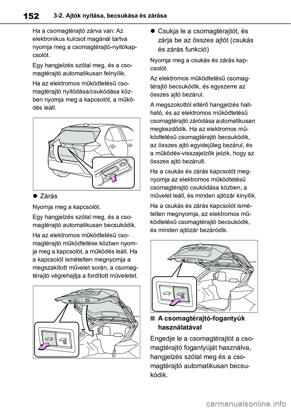 TOYOTA YARIS CROSS 2021 Kezelési útmutató (in Hungarian) 1523-2. Ajtók nyitása, becsukása és zárása
Ha a csomagtérajtó zárva van: Az
elektronikus kulcso t magánál tartva
nyomja meg a csomagt érajtó-nyitókap-
csolót.
Egy hangjelzés szóla l TOYOTA YARIS CROSS 2021 Kezelési útmutató (in Hungarian) 1523-2. Ajtók nyitása, becsukása és zárása
Ha a csomagtérajtó zárva van: Az
elektronikus kulcso t magánál tartva
nyomja meg a csomagt érajtó-nyitókap-
csolót.
Egy hangjelzés szóla l