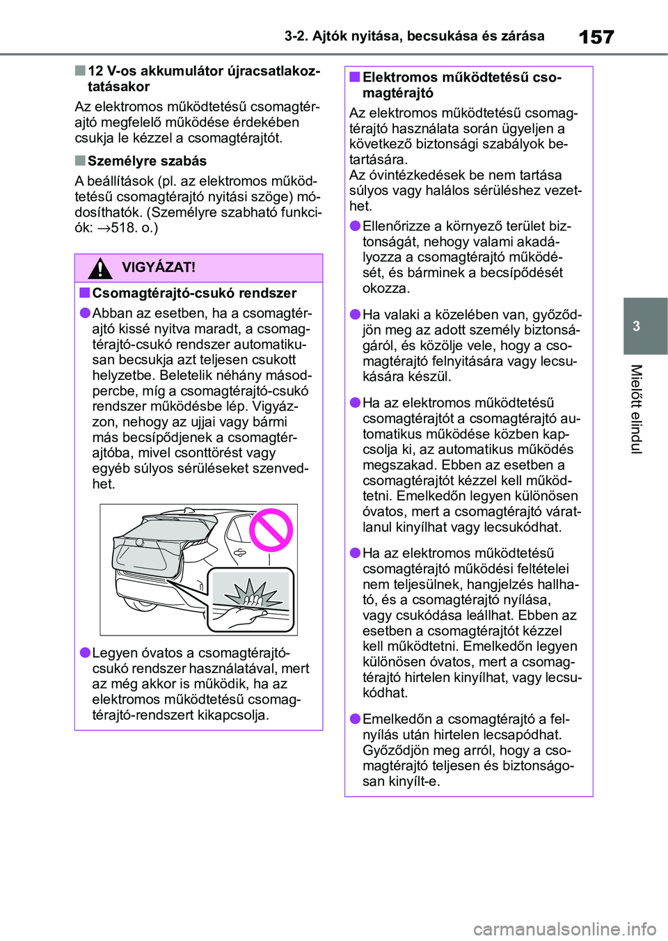 TOYOTA YARIS CROSS 2021 Kezelési útmutató (in Hungarian) 157
3
3-2. Ajtók nyitása, becsukása és zárása
Mielőtt elindul
n12 V-os akkumulátor újracsatlakoz-
tatásakor
Az elektromos működtetésű csomagtér-
ajtó megfelelő működése érdekében TOYOTA YARIS CROSS 2021 Kezelési útmutató (in Hungarian) 157
3
3-2. Ajtók nyitása, becsukása és zárása
Mielőtt elindul
n12 V-os akkumulátor újracsatlakoz-
tatásakor
Az elektromos működtetésű csomagtér-
ajtó megfelelő működése érdekében