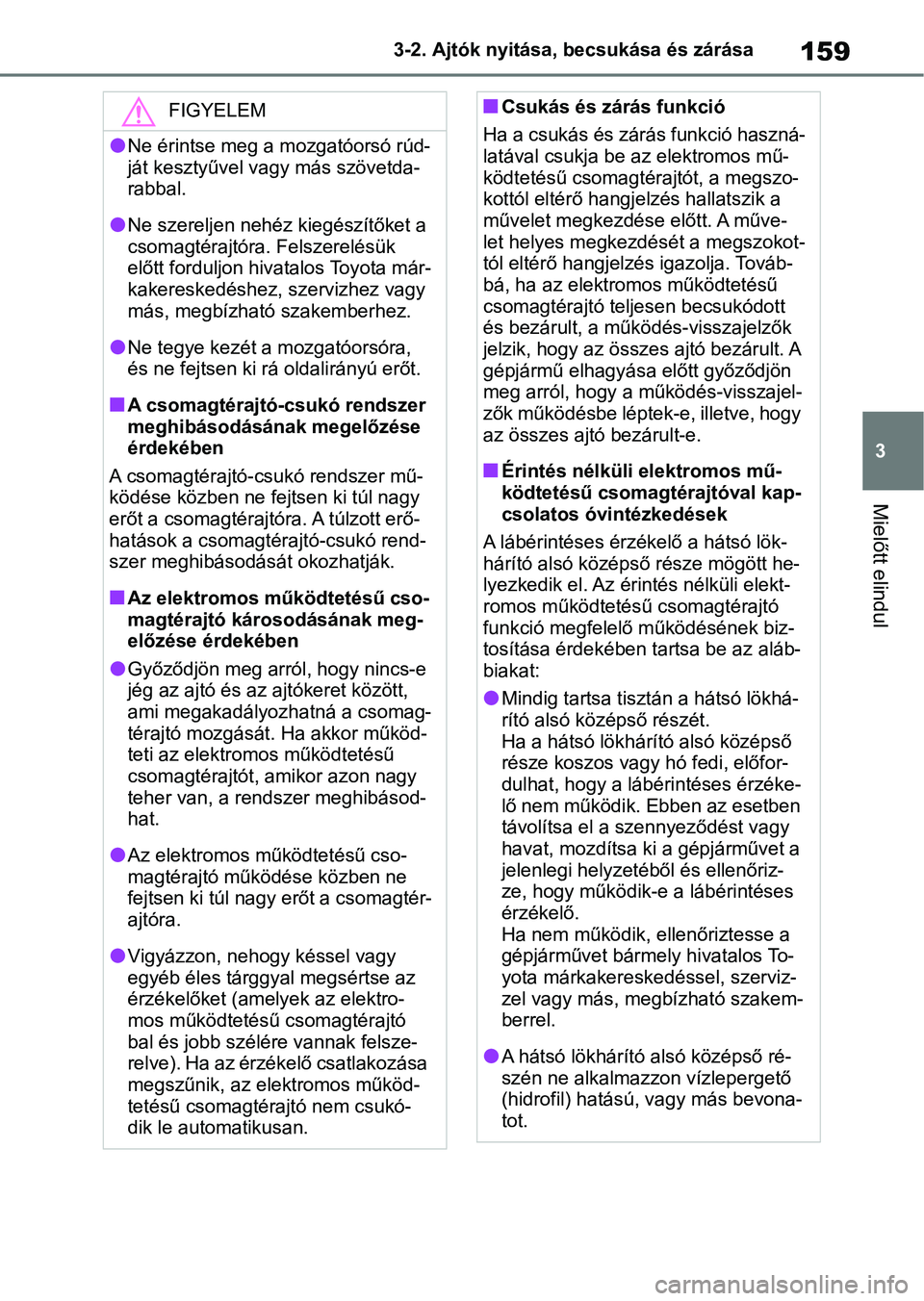 TOYOTA YARIS CROSS 2021 Kezelési útmutató (in Hungarian) 159
3
3-2. Ajtók nyitása, becsukása és zárása
Mielőtt elindul
FIGYELEM
lNe érintse meg a mozgatóorsó rúd-
ját kesztyűvel va
gy más szövetda-
rabbal.
lNe szereljen nehéz kiegészítők TOYOTA YARIS CROSS 2021 Kezelési útmutató (in Hungarian) 159
3
3-2. Ajtók nyitása, becsukása és zárása
Mielőtt elindul
FIGYELEM
lNe érintse meg a mozgatóorsó rúd-
ját kesztyűvel va
gy más szövetda-
rabbal.
lNe szereljen nehéz kiegészítők