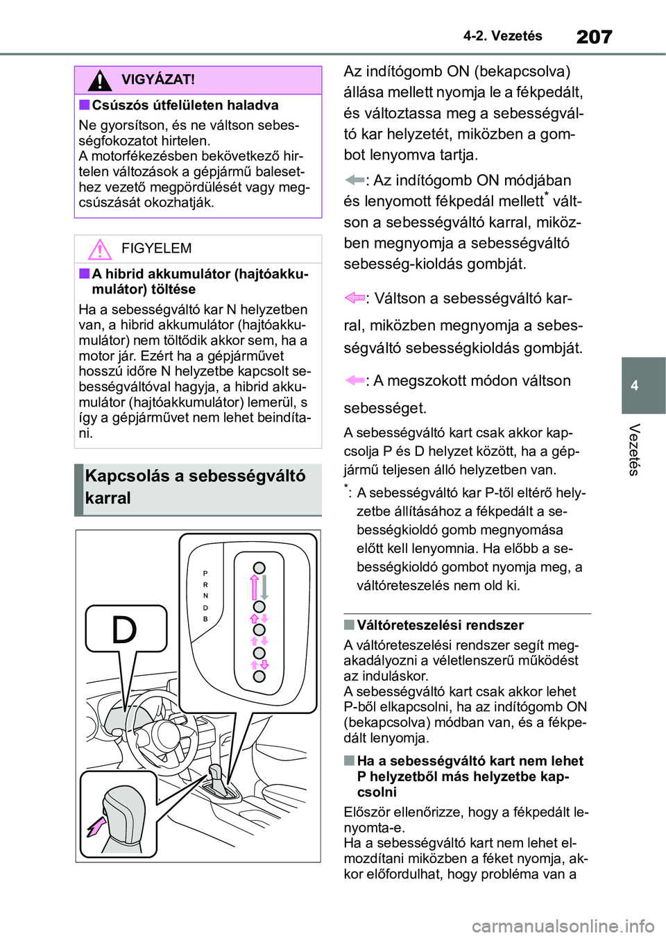 TOYOTA YARIS CROSS 2021 Kezelési útmutató (in Hungarian) 207
4
4-2. Vezetés
Vezetés
Az indítógomb ON (bekapcsolva)
állása mellett nyomja le a fékpedált,
és változtassa m
eg a sebességvál-
tó kar helyzetét, miközben a gom-
bot lenyomva tartj TOYOTA YARIS CROSS 2021 Kezelési útmutató (in Hungarian) 207
4
4-2. Vezetés
Vezetés
Az indítógomb ON (bekapcsolva)
állása mellett nyomja le a fékpedált,
és változtassa m
eg a sebességvál-
tó kar helyzetét, miközben a gom-
bot lenyomva tartj