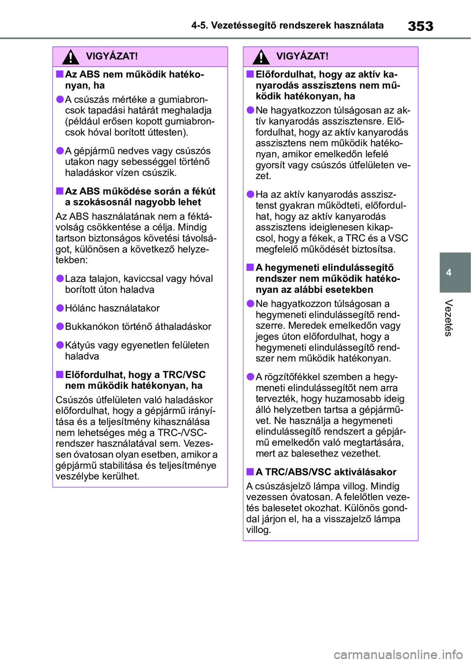 TOYOTA YARIS CROSS 2021 Kezelési útmutató (in Hungarian) 353
4
4-5. Vezetéssegítő re
ndszerek használata
Vezetés
VIGYÁZAT!
nAz ABS nem működik hatéko-
nyan, ha
lA csúszás mértéke a gumiabron-
csok tapadási határát meghaladja
(például erő TOYOTA YARIS CROSS 2021 Kezelési útmutató (in Hungarian) 353
4
4-5. Vezetéssegítő re
ndszerek használata
Vezetés
VIGYÁZAT!
nAz ABS nem működik hatéko-
nyan, ha
lA csúszás mértéke a gumiabron-
csok tapadási határát meghaladja
(például erő