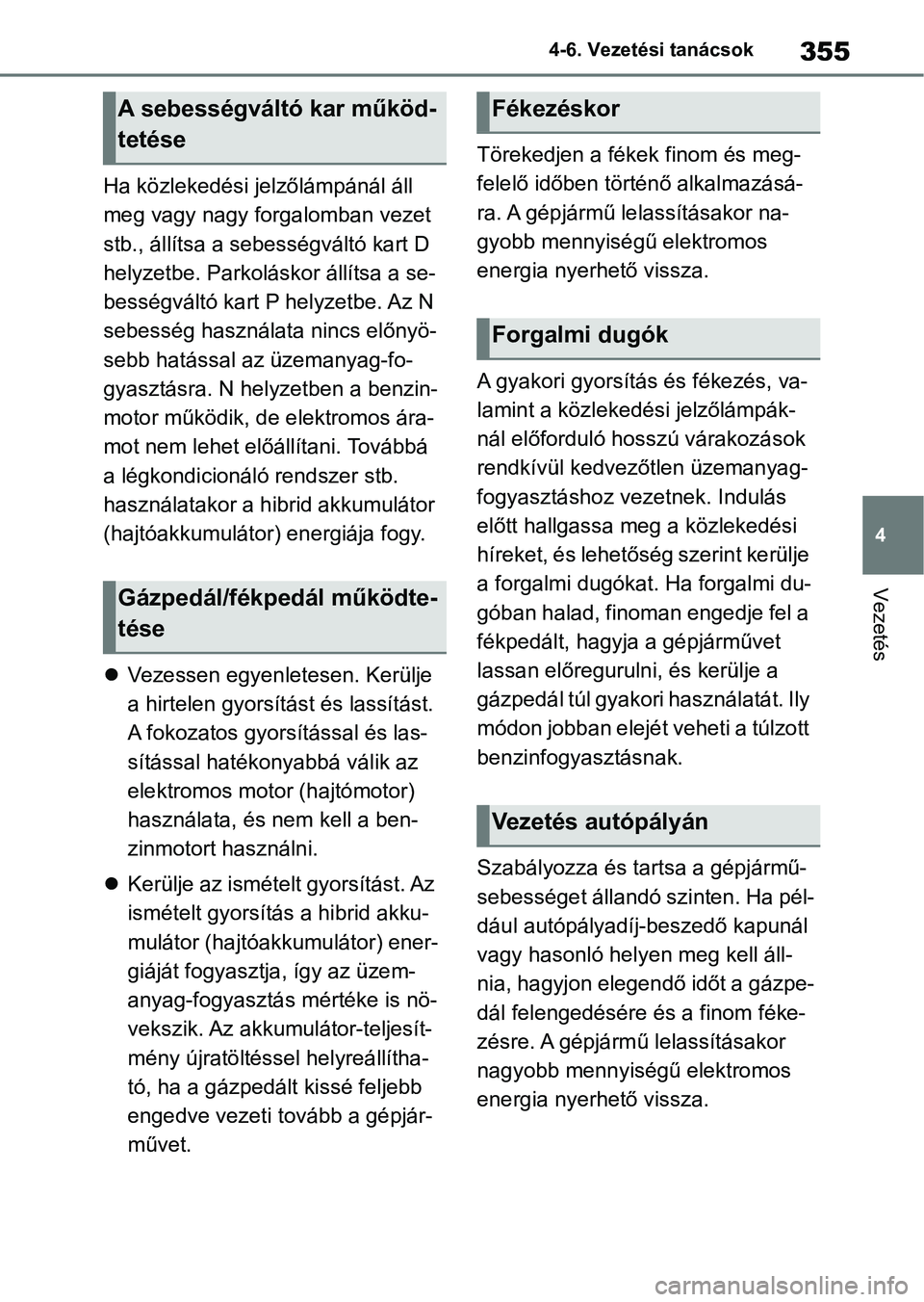 TOYOTA YARIS CROSS 2021 Kezelési útmutató (in Hungarian) 355
4
4-6. Vezetési tanácsok
Vezetés
Ha közlekedési jelzőlámpánál áll
meg vagy nagy forgalomban vezet
stb., állítsa a sebességváltó kart D
helyzetbe. Parkoláskor állítsa a se-
bes TOYOTA YARIS CROSS 2021 Kezelési útmutató (in Hungarian) 355
4
4-6. Vezetési tanácsok
Vezetés
Ha közlekedési jelzőlámpánál áll
meg vagy nagy forgalomban vezet
stb., állítsa a sebességváltó kart D
helyzetbe. Parkoláskor állítsa a se-
bes