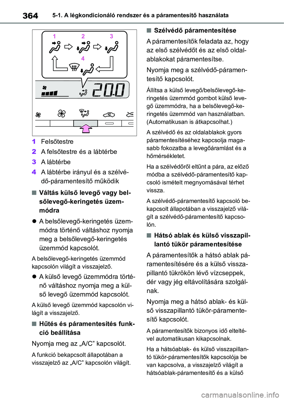 TOYOTA YARIS CROSS 2021 Kezelési útmutató (in Hungarian) 3645-1. A légkondicionáló rendszer és a páramentesítő használata
1Felsőtestre
2 A felsőtestre és a lábtérbe
3 A lábtérbe
4 A lábtérbe irányul és a szélvé-
dő-páramentesítő m TOYOTA YARIS CROSS 2021 Kezelési útmutató (in Hungarian) 3645-1. A légkondicionáló rendszer és a páramentesítő használata
1Felsőtestre
2 A felsőtestre és a lábtérbe
3 A lábtérbe
4 A lábtérbe irányul és a szélvé-
dő-páramentesítő m