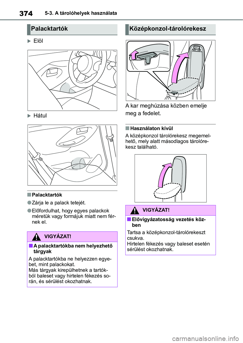 TOYOTA YARIS CROSS 2021  Kezelési útmutató (in Hungarian) 3745-3. A tárolóhelyek használata
Elöl
Hátul
nPalacktartók
lZárja le a palack tetejét.
lElőfordulhat, hogy egyes palackok 
méretük vagy formájuk miatt nem fér-
nek el.
A kar meghúz