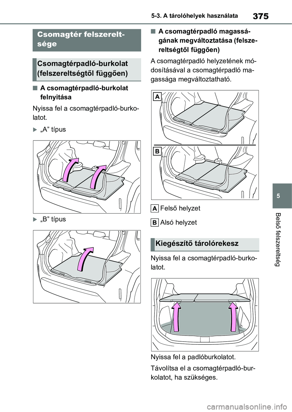 TOYOTA YARIS CROSS 2021  Kezelési útmutató (in Hungarian) 375
5
5-3. A tárolóhelyek használata
Belső felszereltség
nA csomagtérpadló-burkolat 
felnyitása
Nyissa fel a csomagtérpadló-burko-
latot.
„A” típus
„B” típus
nA csomagtérpad