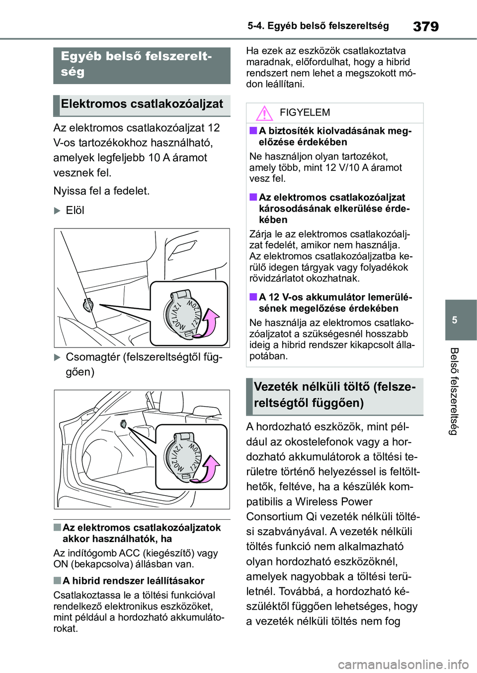 TOYOTA YARIS CROSS 2021 Kezelési útmutató (in Hungarian) 379
5
5-4. Egyéb belső
felszereltség
Belső felszereltség
5-4.Egyéb belső felszereltség
Az elektromos csatlakozóaljzat 12
V-os tartozékokhoz használható,
amelyek legfeljebb 10 A áramot TOYOTA YARIS CROSS 2021 Kezelési útmutató (in Hungarian) 379
5
5-4. Egyéb belső
felszereltség
Belső felszereltség
5-4.Egyéb belső felszereltség
Az elektromos csatlakozóaljzat 12
V-os tartozékokhoz használható,
amelyek legfeljebb 10 A áramot