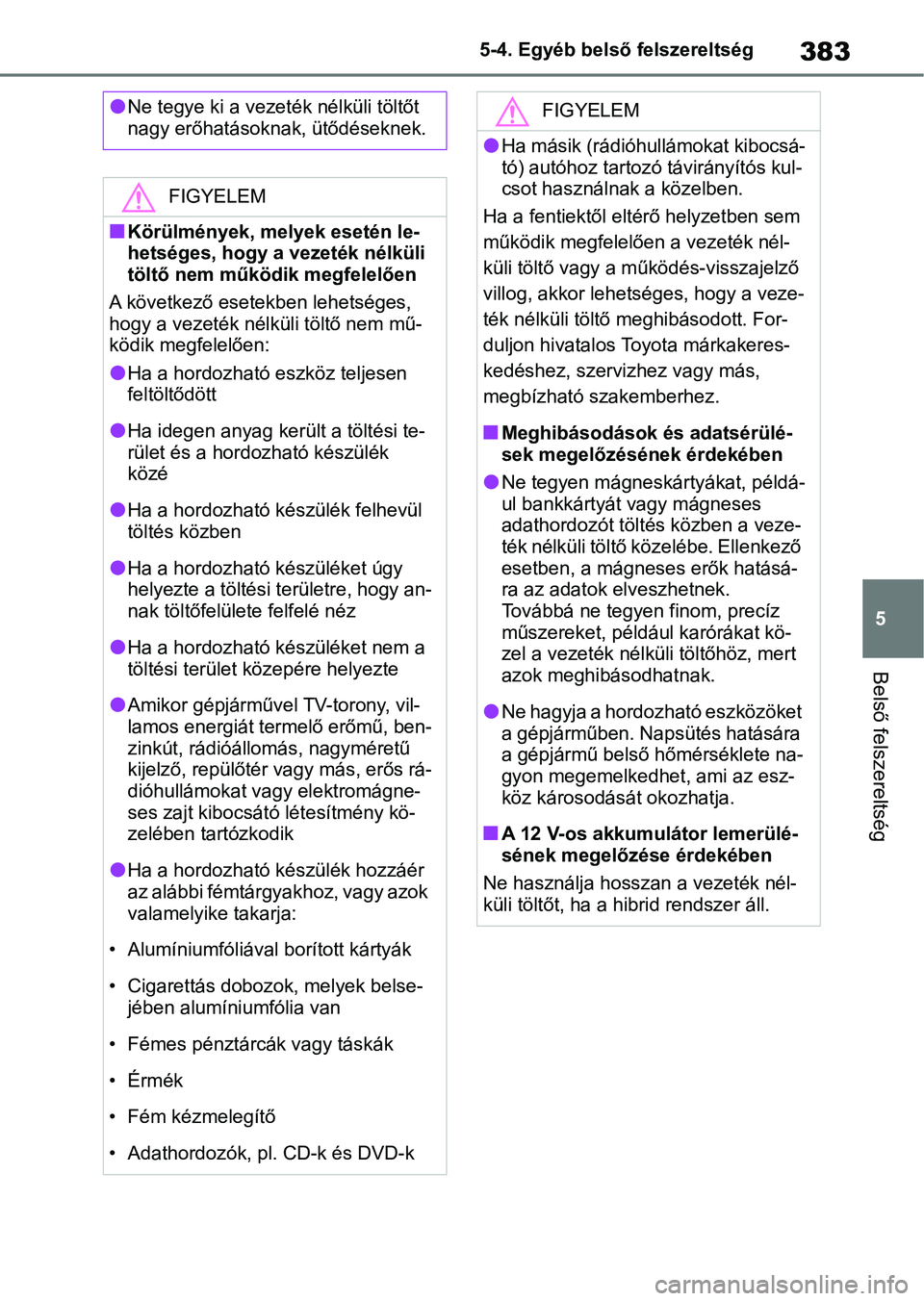 TOYOTA YARIS CROSS 2021 Kezelési útmutató (in Hungarian) 383
5
5-4. Egyéb belső
felszereltség
Belső felszereltség
lNe tegye ki a vezeték nélküli töltőt
nagy erőhatásoknak, ütődéseknek.
FIGYELEM
nKörülmények, melyek esetén le-
hetséges, TOYOTA YARIS CROSS 2021 Kezelési útmutató (in Hungarian) 383
5
5-4. Egyéb belső
felszereltség
Belső felszereltség
lNe tegye ki a vezeték nélküli töltőt
nagy erőhatásoknak, ütődéseknek.
FIGYELEM
nKörülmények, melyek esetén le-
hetséges,