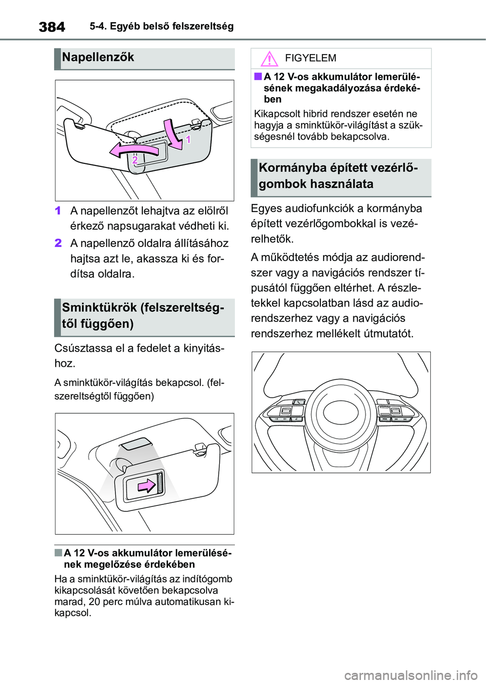 TOYOTA YARIS CROSS 2021 Kezelési útmutató (in Hungarian) 3845-4. Egyéb belső felszereltség
1A napellenzőt lehajtva az elölről
érkező nap sugarakat védheti ki.
2 A napellenző oldalra állításához
hajtsa azt le, a kassza ki és for-
dítsa olda TOYOTA YARIS CROSS 2021 Kezelési útmutató (in Hungarian) 3845-4. Egyéb belső felszereltség
1A napellenzőt lehajtva az elölről
érkező nap sugarakat védheti ki.
2 A napellenző oldalra állításához
hajtsa azt le, a kassza ki és for-
dítsa olda