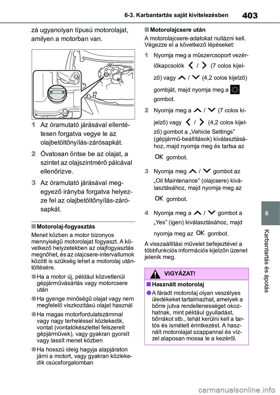 TOYOTA YARIS CROSS 2021  Kezelési útmutató (in Hungarian) 403
6
6-3. Karbantartás saját kivitelezésben
Karbantartás és ápolás
zá ugyanolyan típusú motorolajat, 
amilyen a motorban van.
1
Az óramutató járásával ellenté-
tesen forgatva vegye le