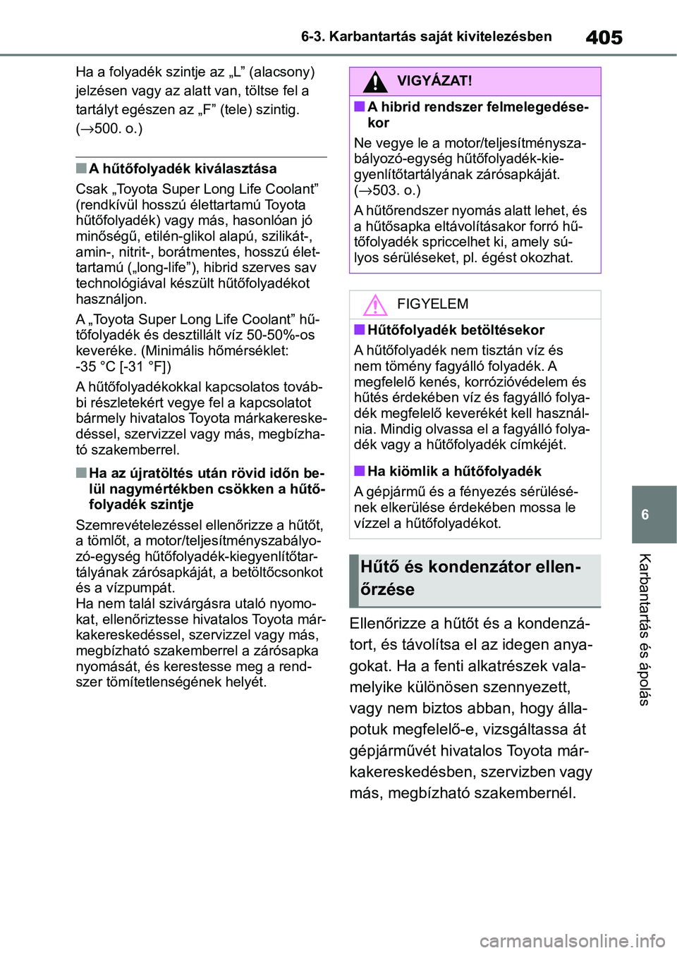 TOYOTA YARIS CROSS 2021 Kezelési útmutató (in Hungarian) 405
6
6-3. Karbantartás saját kivitelezésben
Karbantartás és ápolás
Ha a folyadék szintje az „L” (alacsony)
jelzésen vagy az alatt van, töltse fel a
tartályt egészen az „
F” (tel TOYOTA YARIS CROSS 2021 Kezelési útmutató (in Hungarian) 405
6
6-3. Karbantartás saját kivitelezésben
Karbantartás és ápolás
Ha a folyadék szintje az „L” (alacsony)
jelzésen vagy az alatt van, töltse fel a
tartályt egészen az „
F” (tel