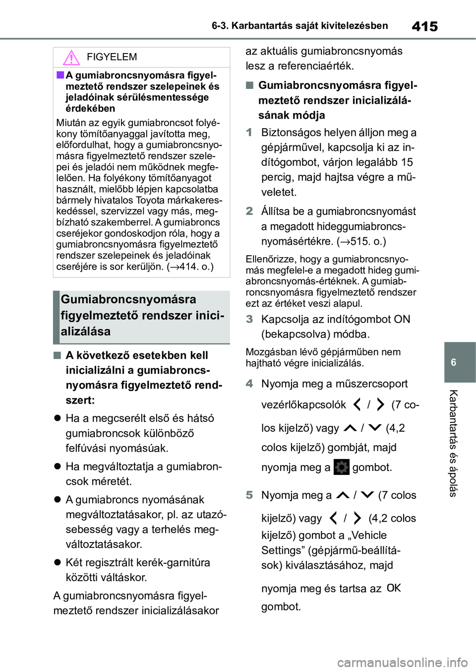 TOYOTA YARIS CROSS 2021 Kezelési útmutató (in Hungarian) 415
6
6-3. Karbantartás saját kivitelezésben
Karbantartás és ápolás
nA következő esetekben kell
inicializálni a gumiabroncs-
nyomásra figyelmeztető rend-
szert:
Ha a megcserélt első TOYOTA YARIS CROSS 2021 Kezelési útmutató (in Hungarian) 415
6
6-3. Karbantartás saját kivitelezésben
Karbantartás és ápolás
nA következő esetekben kell
inicializálni a gumiabroncs-
nyomásra figyelmeztető rend-
szert:
Ha a megcserélt első