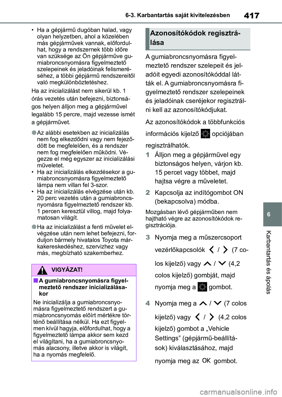TOYOTA YARIS CROSS 2021 Kezelési útmutató (in Hungarian) 417
6
6-3. Karbantartás saját kivitelezésben
Karbantartás és ápolás
• Ha a gépjármű dugóban halad, vagy
olyan helyzetben, ahol a közelében
más gépjárművek vannak, előfordul-
hat, TOYOTA YARIS CROSS 2021 Kezelési útmutató (in Hungarian) 417
6
6-3. Karbantartás saját kivitelezésben
Karbantartás és ápolás
• Ha a gépjármű dugóban halad, vagy
olyan helyzetben, ahol a közelében
más gépjárművek vannak, előfordul-
hat,