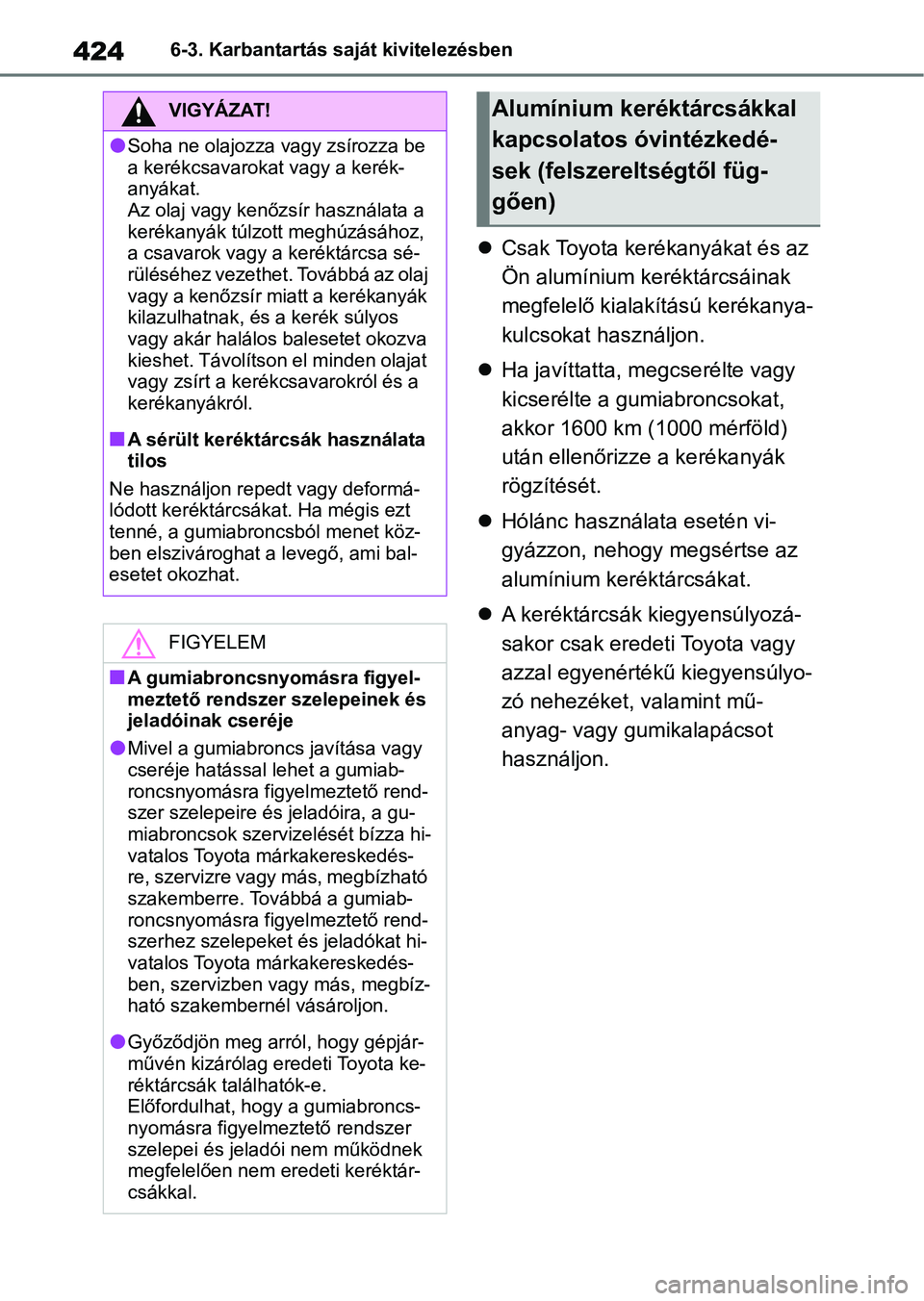 TOYOTA YARIS CROSS 2021 Kezelési útmutató (in Hungarian) 4246-3. Karbantartás saját kivitelezésben
Csak Toyota kerékanyákat és az
Ön alumínium keréktárcsáinak
megfelelő kialakítású kerékanya-
kulcsokat használjon.
Ha javíttatta, m TOYOTA YARIS CROSS 2021 Kezelési útmutató (in Hungarian) 4246-3. Karbantartás saját kivitelezésben
Csak Toyota kerékanyákat és az
Ön alumínium keréktárcsáinak
megfelelő kialakítású kerékanya-
kulcsokat használjon.
Ha javíttatta, m
