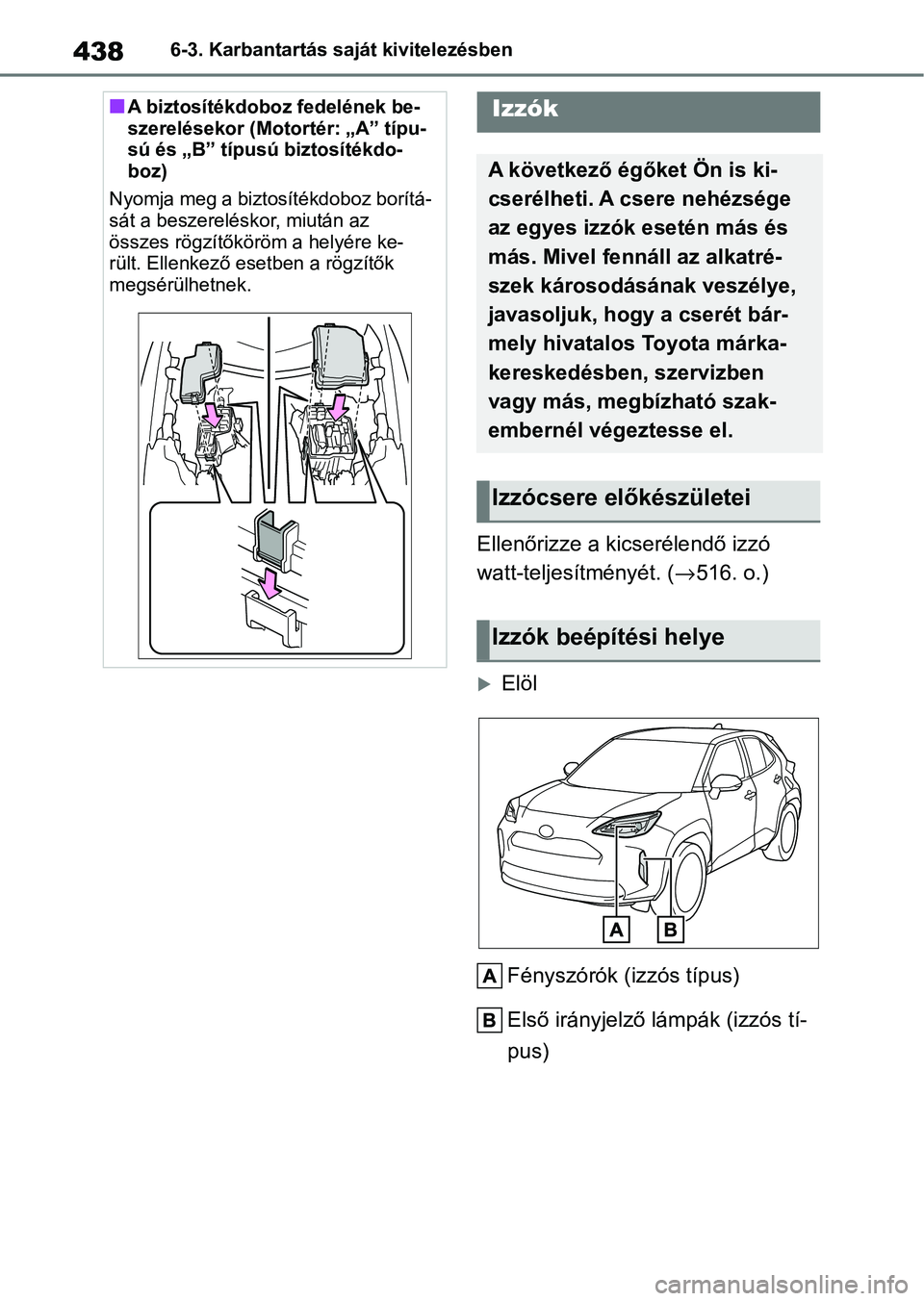 TOYOTA YARIS CROSS 2021 Kezelési útmutató (in Hungarian) 4386-3. Karbantartás saját kivitelezésben
Ellenőrizze a kicserélendő izzó
watt-teljesítményét. (→516. o.)
Elöl
Fényszórók (izzós típus)
Első irányjelző lámpák (izzós tí-
p TOYOTA YARIS CROSS 2021 Kezelési útmutató (in Hungarian) 4386-3. Karbantartás saját kivitelezésben
Ellenőrizze a kicserélendő izzó
watt-teljesítményét. (→516. o.)
Elöl
Fényszórók (izzós típus)
Első irányjelző lámpák (izzós tí-
p