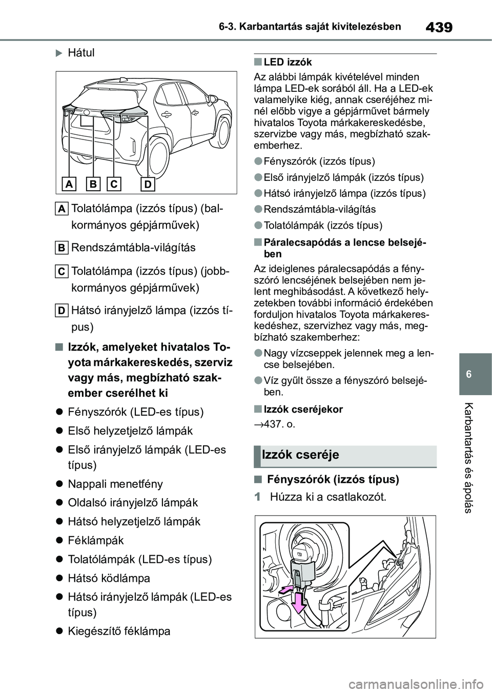 TOYOTA YARIS CROSS 2021 Kezelési útmutató (in Hungarian) 439
6
6-3. Karbantartás saját kivitelezésben
Karbantartás és ápolás
Hátul
Tolatólámpa (izzós típus) (bal-
kormányos gépjárművek)
Rendszámtábla-világítás
Tolatólámpa (izzós t TOYOTA YARIS CROSS 2021 Kezelési útmutató (in Hungarian) 439
6
6-3. Karbantartás saját kivitelezésben
Karbantartás és ápolás
Hátul
Tolatólámpa (izzós típus) (bal-
kormányos gépjárművek)
Rendszámtábla-világítás
Tolatólámpa (izzós t