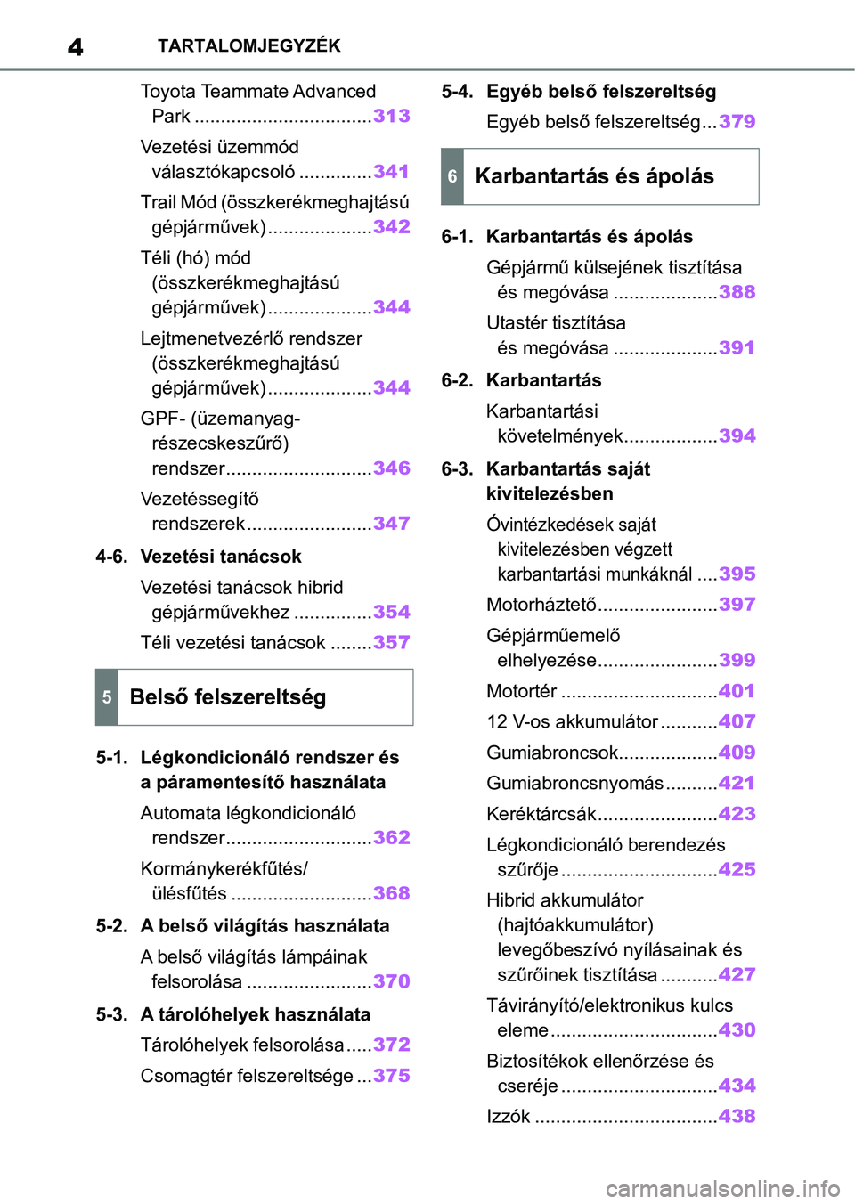 TOYOTA YARIS CROSS 2021  Kezelési útmutató (in Hungarian) 4TARTALOMJEGYZÉK
Toyota Teammate Advanced Park .................................. 313
Vezetési üzemmód  választókapcsoló .............. 341
Trail Mód (összkerékmeghajtású  gépjárművek) 