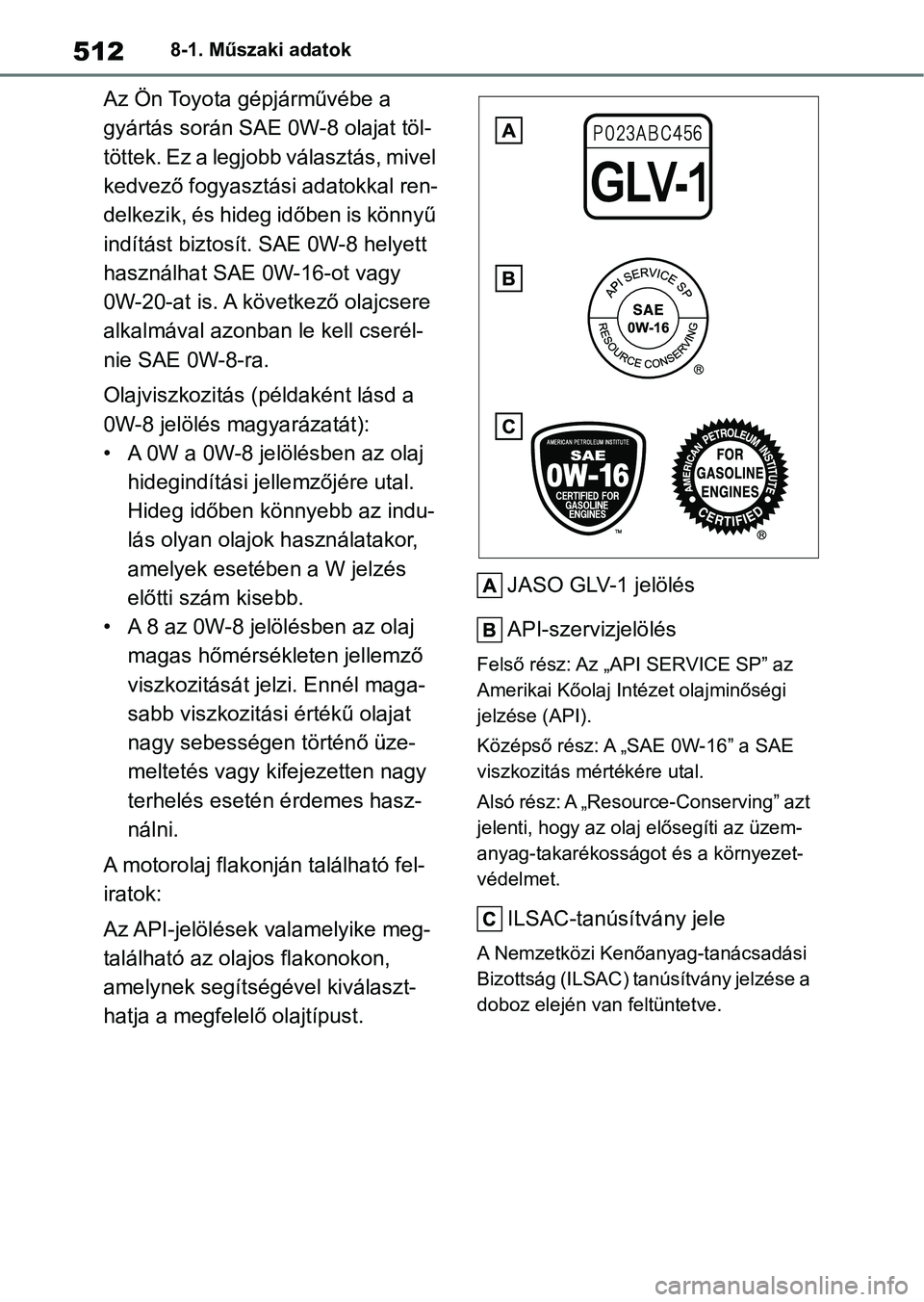 TOYOTA YARIS CROSS 2021 Kezelési útmutató (in Hungarian) 5128-1. Műszaki adatok
Az Ön Toyota gépjárművébe a
gyártás során SAE 0W-8 olajat töl-
t ö t t e k . E z a l e g j o b b v á l a s z t á s , m i v e l
kedvező fogyasztási adatokk TOYOTA YARIS CROSS 2021 Kezelési útmutató (in Hungarian) 5128-1. Műszaki adatok
Az Ön Toyota gépjárművébe a
gyártás során SAE 0W-8 olajat töl-
t ö t t e k . E z a l e g j o b b v á l a s z t á s , m i v e l
kedvező fogyasztási adatokk