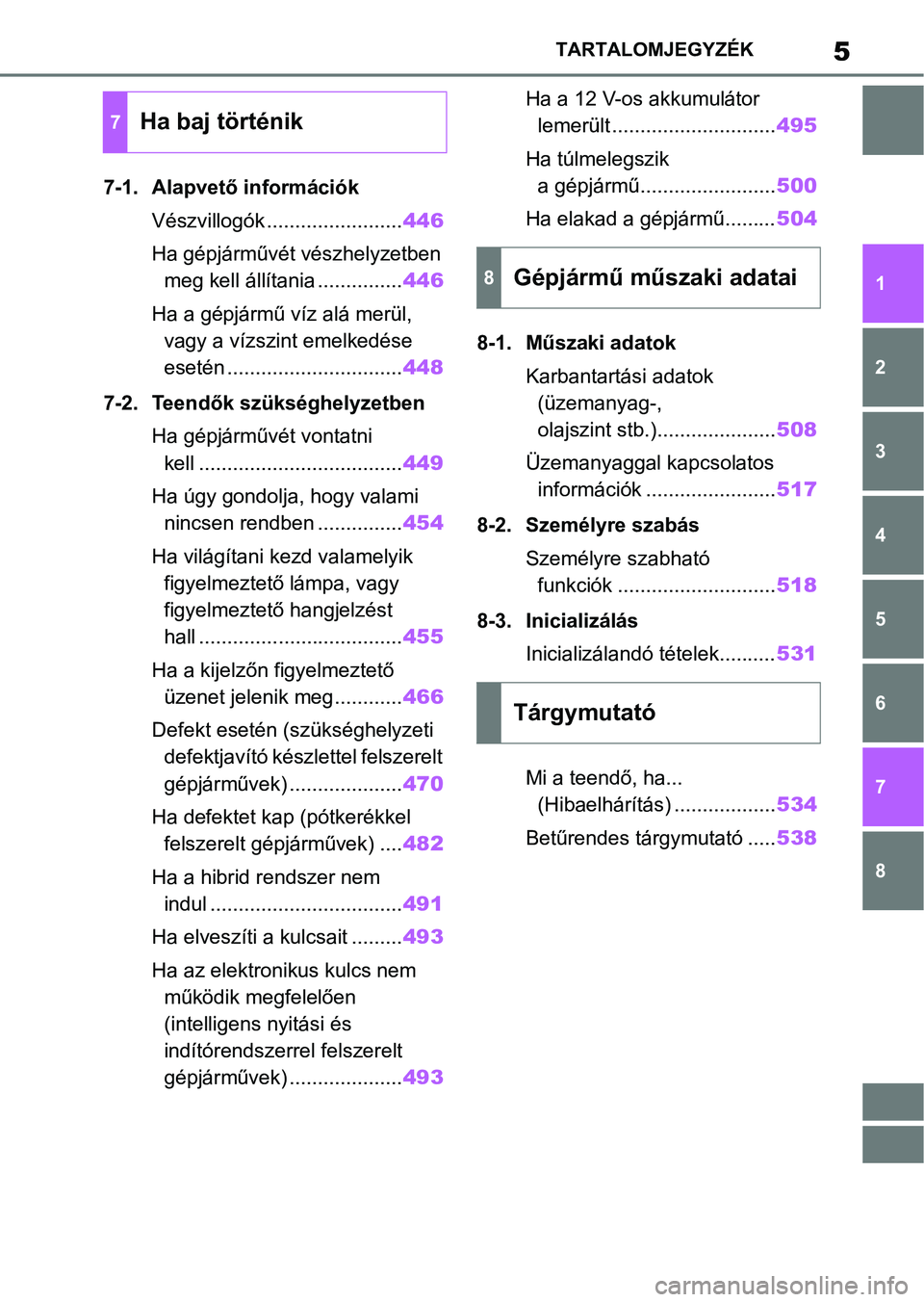 TOYOTA YARIS CROSS 2021  Kezelési útmutató (in Hungarian) 5TARTALOMJEGYZÉK
1
6 5
4
3
2
8
7
7-1. Alapvető információkVészvillogók ........................ 446
Ha gépjárművét vészhelyzetben  meg kell állítania ............... 446
Ha a gépjármű 