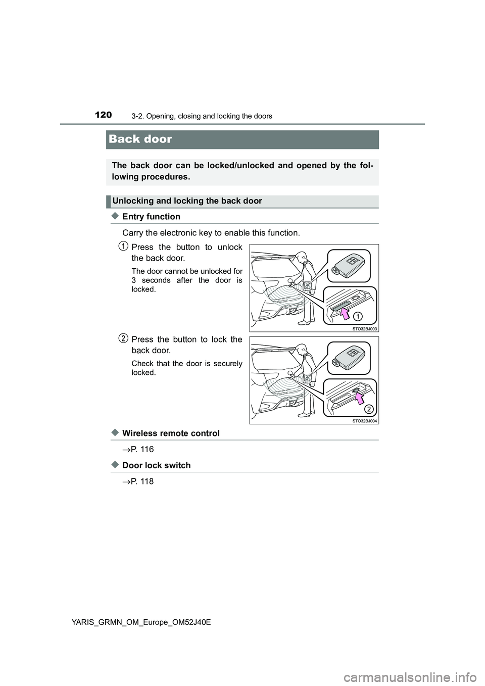 TOYOTA YARIS GRMN 2017 Owners Manual 1203-2. Opening, closing and locking the doors
YARIS_GRMN_OM_Europe_OM52J40E
Back door
◆Entry function
Carry the electronic key to enable this function.
Press the button to unlock
the back door.
TOYOTA YARIS GRMN 2017 Owners Manual 1203-2. Opening, closing and locking the doors
YARIS_GRMN_OM_Europe_OM52J40E
Back door
◆Entry function
Carry the electronic key to enable this function.
Press the button to unlock
the back door.