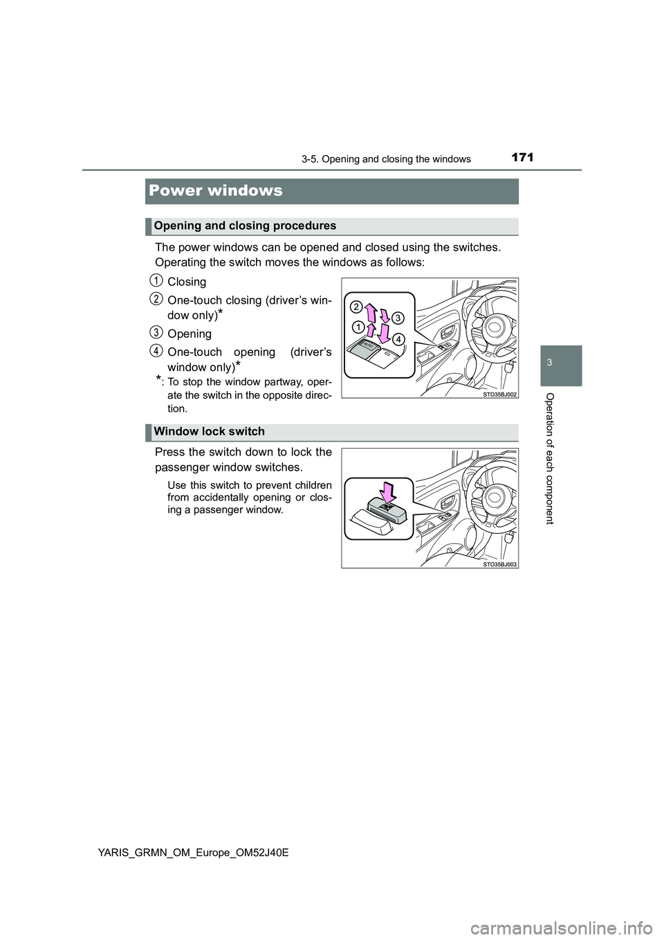 TOYOTA YARIS GRMN 2017 Owners Manual 171
3
3-5. Opening and closing the windows
Operation of each component
YARIS_GRMN_OM_Europe_OM52J40E
Power windows
The power windows can be opened and closed using the switches.
Operating the switch TOYOTA YARIS GRMN 2017 Owners Manual 171
3
3-5. Opening and closing the windows
Operation of each component
YARIS_GRMN_OM_Europe_OM52J40E
Power windows
The power windows can be opened and closed using the switches.
Operating the switch