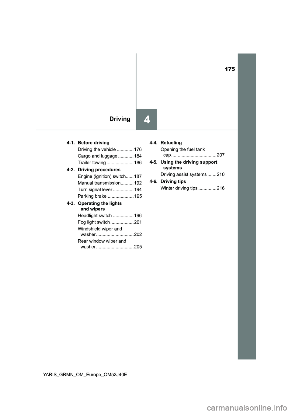 TOYOTA YARIS GRMN 2017 Owners Manual 175
4Driving
YARIS_GRMN_OM_Europe_OM52J40E
4-1. Before driving
Driving the vehicle ............. 176
Cargo and luggage ............ 184
Trailer towing ..................... 186
4-2. Driving proce TOYOTA YARIS GRMN 2017 Owners Manual 175
4Driving
YARIS_GRMN_OM_Europe_OM52J40E
4-1. Before driving
Driving the vehicle ............. 176
Cargo and luggage ............ 184
Trailer towing ..................... 186
4-2. Driving proce