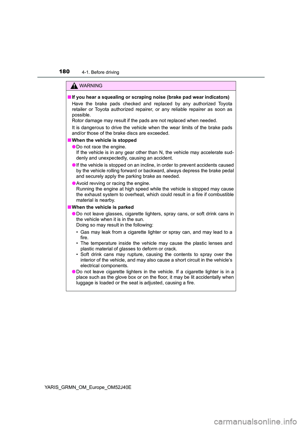 TOYOTA YARIS GRMN 2017 Owners Manual 1804-1. Before driving
YARIS_GRMN_OM_Europe_OM52J40E
WARNING
■If you hear a squealing or scraping noise (brake pad wear indicators)
Have the brake pads checked and replaced by any authorized Toyota TOYOTA YARIS GRMN 2017 Owners Manual 1804-1. Before driving
YARIS_GRMN_OM_Europe_OM52J40E
WARNING
■If you hear a squealing or scraping noise (brake pad wear indicators)
Have the brake pads checked and replaced by any authorized Toyota