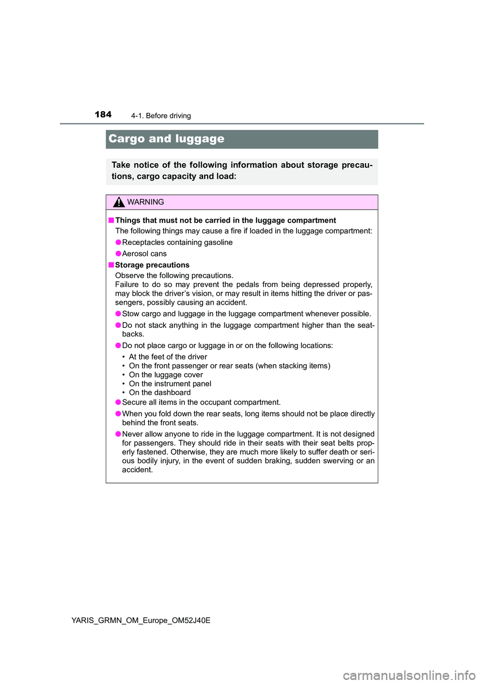 TOYOTA YARIS GRMN 2017 Owners Manual 1844-1. Before driving
YARIS_GRMN_OM_Europe_OM52J40E
Cargo and luggage
Take notice of the following information about storage precau-
tions, cargo capacity and load:
WARNING
■ Things that must not TOYOTA YARIS GRMN 2017 Owners Manual 1844-1. Before driving
YARIS_GRMN_OM_Europe_OM52J40E
Cargo and luggage
Take notice of the following information about storage precau-
tions, cargo capacity and load:
WARNING
■ Things that must not