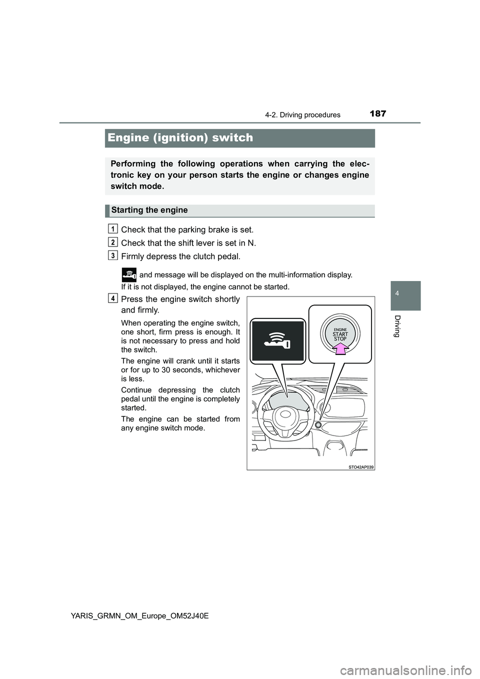 TOYOTA YARIS GRMN 2017 Owners Manual 187
4
4-2. Driving procedures
Driving
YARIS_GRMN_OM_Europe_OM52J40E
Engine (ignition) switch
Check that the parking brake is set.
Check that the shift lever is set in N.
Firmly depress the clutch pe TOYOTA YARIS GRMN 2017 Owners Manual 187
4
4-2. Driving procedures
Driving
YARIS_GRMN_OM_Europe_OM52J40E
Engine (ignition) switch
Check that the parking brake is set.
Check that the shift lever is set in N.
Firmly depress the clutch pe