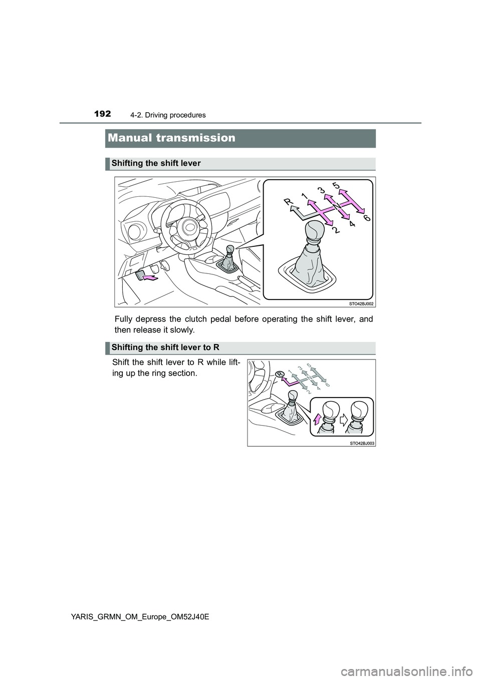 TOYOTA YARIS GRMN 2017  Owners Manual 1924-2. Driving procedures
YARIS_GRMN_OM_Europe_OM52J40E
Manual transmission
Fully depress the clutch pedal before operating the shift lever, and 
then release it slowly. 
Shift the shift lever to R w