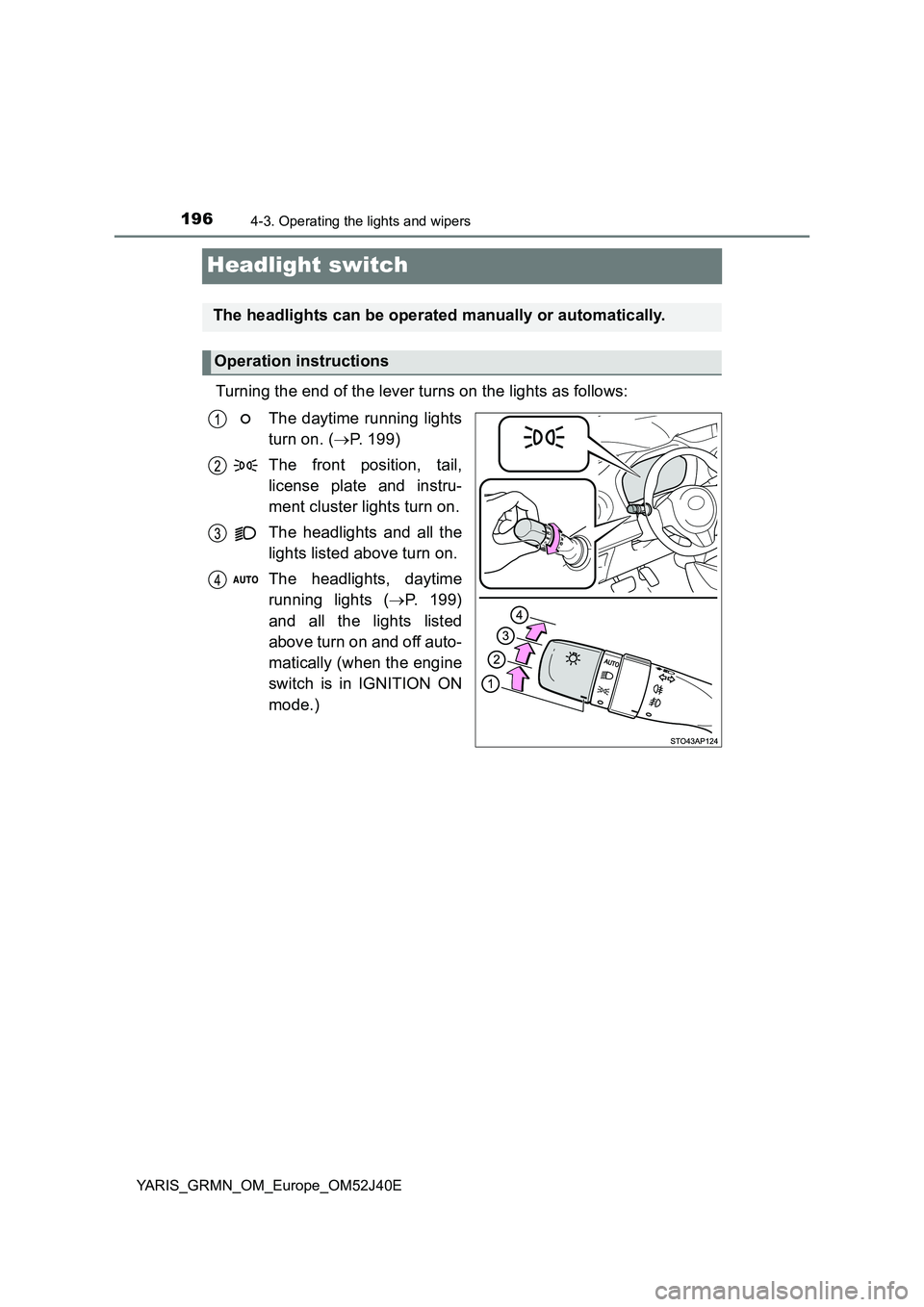 TOYOTA YARIS GRMN 2017 Owners Manual 1964-3. Operating the lights and wipers
YARIS_GRMN_OM_Europe_OM52J40E
Headlight switch
Turning the end of the lever turns on the lights as follows:
The daytime running lights
turn on. ( P. 199)
TOYOTA YARIS GRMN 2017 Owners Manual 1964-3. Operating the lights and wipers
YARIS_GRMN_OM_Europe_OM52J40E
Headlight switch
Turning the end of the lever turns on the lights as follows:
The daytime running lights
turn on. ( P. 199)