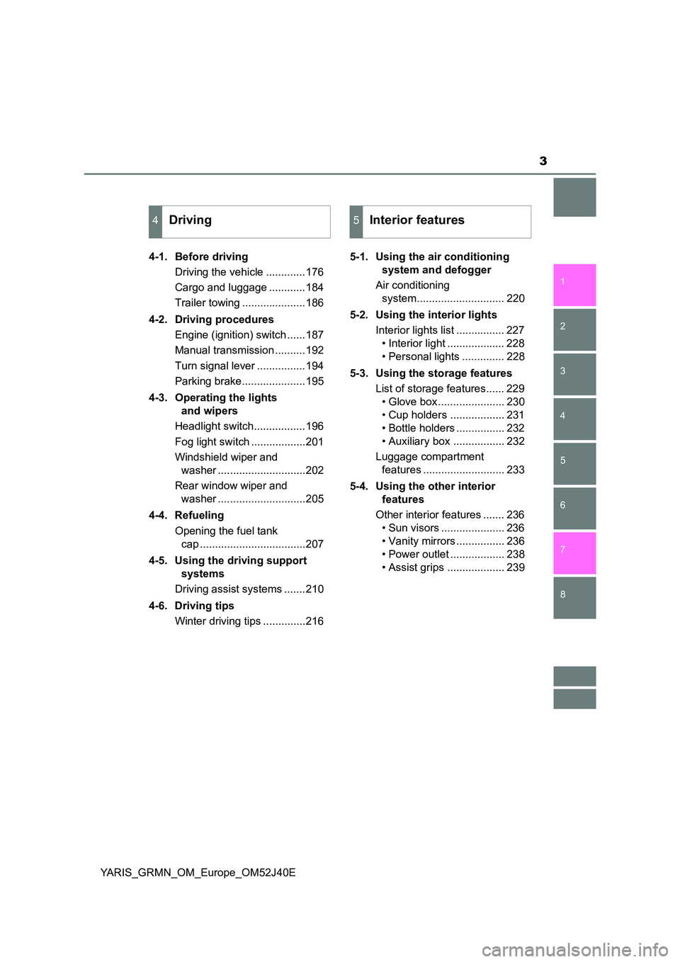 TOYOTA YARIS GRMN 2017 Owners Manual 3
1
7
6
5
4
3
2
8
YARIS_GRMN_OM_Europe_OM52J40E
4-1. Before driving
Driving the vehicle .............176
Cargo and luggage ............184
Trailer towing .....................186
4-2. Driving p TOYOTA YARIS GRMN 2017 Owners Manual 3
1
7
6
5
4
3
2
8
YARIS_GRMN_OM_Europe_OM52J40E
4-1. Before driving
Driving the vehicle .............176
Cargo and luggage ............184
Trailer towing .....................186
4-2. Driving p
