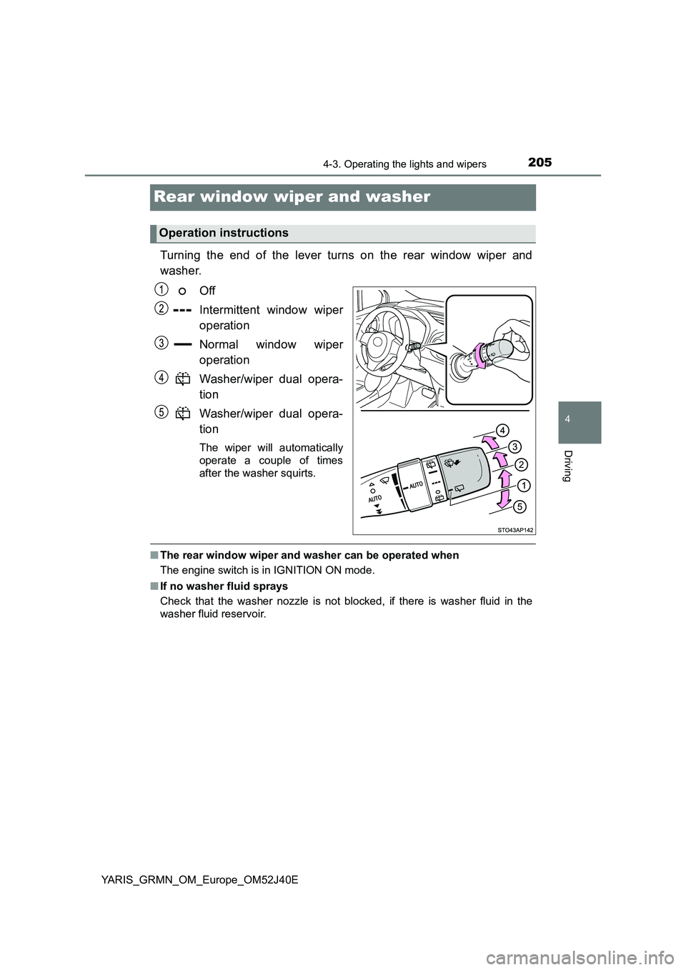 TOYOTA YARIS GRMN 2017 Owners Manual 205
4
4-3. Operating the lights and wipers
Driving
YARIS_GRMN_OM_Europe_OM52J40E
Rear window wiper and washer
Turning the end of the lever turns on the rear window wiper and
washer.
Off
Intermitten TOYOTA YARIS GRMN 2017 Owners Manual 205
4
4-3. Operating the lights and wipers
Driving
YARIS_GRMN_OM_Europe_OM52J40E
Rear window wiper and washer
Turning the end of the lever turns on the rear window wiper and
washer.
Off
Intermitten