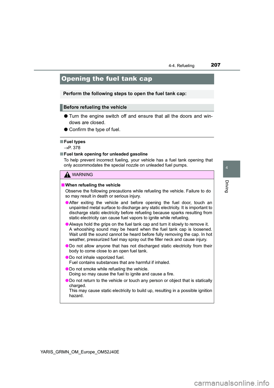 TOYOTA YARIS GRMN 2017 Owners Manual 207
4
4-4. Refueling
Driving
YARIS_GRMN_OM_Europe_OM52J40E
Opening the fuel tank cap
●Turn the engine switch off and ensure that all the doors and win-
dows are closed.
● Confirm the type of fue TOYOTA YARIS GRMN 2017 Owners Manual 207
4
4-4. Refueling
Driving
YARIS_GRMN_OM_Europe_OM52J40E
Opening the fuel tank cap
●Turn the engine switch off and ensure that all the doors and win-
dows are closed.
● Confirm the type of fue