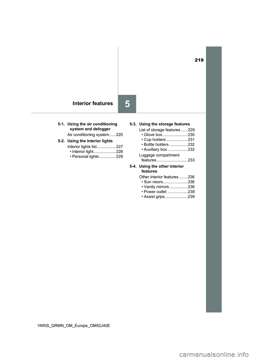 TOYOTA YARIS GRMN 2017 Owners Manual 219
5Interior features
YARIS_GRMN_OM_Europe_OM52J40E
5-1. Using the air conditioning
system and defogger
Air conditioning system...... 220
5-2. Using the interior lights
Interior lights list.... TOYOTA YARIS GRMN 2017 Owners Manual 219
5Interior features
YARIS_GRMN_OM_Europe_OM52J40E
5-1. Using the air conditioning
system and defogger
Air conditioning system...... 220
5-2. Using the interior lights
Interior lights list....