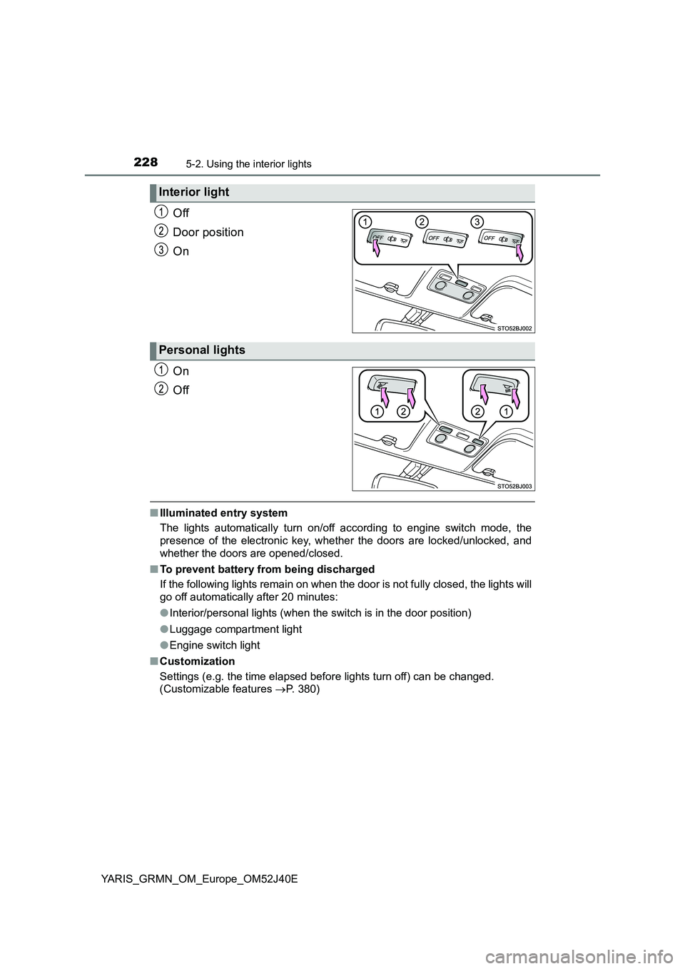 TOYOTA YARIS GRMN 2017  Owners Manual 2285-2. Using the interior lights
YARIS_GRMN_OM_Europe_OM52J40E
Off 
Door position 
On 
On 
Off
■ Illuminated entry system 
The lights automatically turn on/off according to engine switch mode, the 