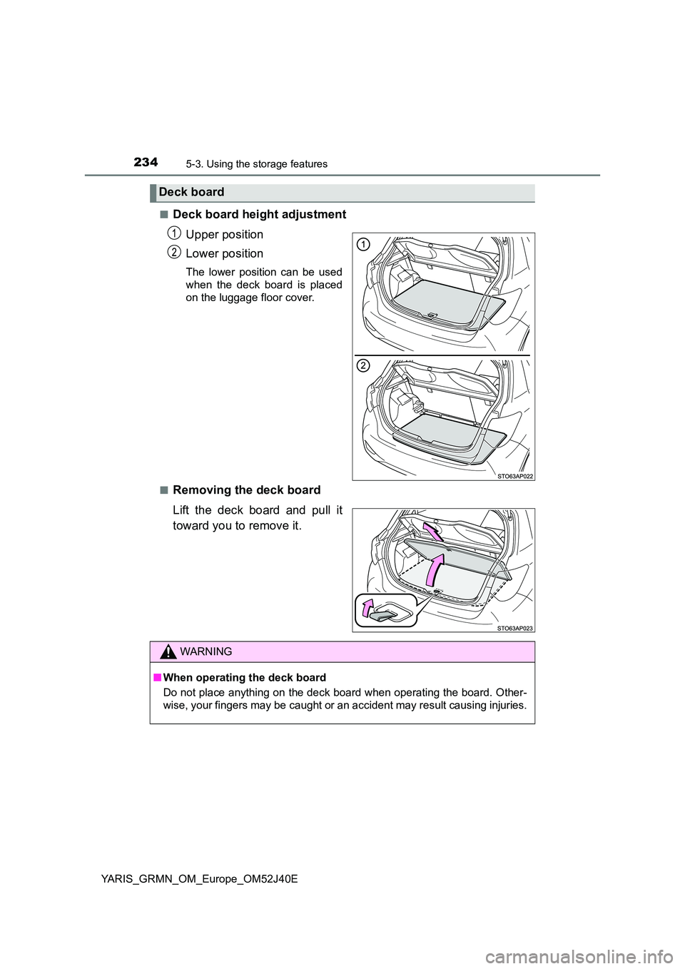 TOYOTA YARIS GRMN 2017  Owners Manual 2345-3. Using the storage features
YARIS_GRMN_OM_Europe_OM52J40E 
■Deck board height adjustment 
Upper position 
Lower position
The lower position can be used 
when the deck board is placed
on the l