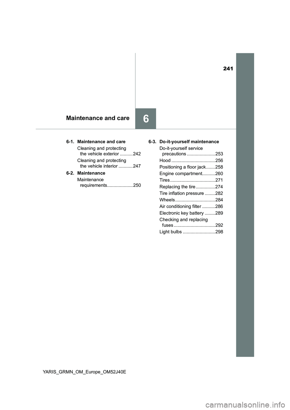 TOYOTA YARIS GRMN 2017 Owners Manual 241
6Maintenance and care
YARIS_GRMN_OM_Europe_OM52J40E
6-1. Maintenance and care
Cleaning and protecting
the vehicle exterior .......... 242
Cleaning and protecting
the vehicle interior ...... TOYOTA YARIS GRMN 2017 Owners Manual 241
6Maintenance and care
YARIS_GRMN_OM_Europe_OM52J40E
6-1. Maintenance and care
Cleaning and protecting
the vehicle exterior .......... 242
Cleaning and protecting
the vehicle interior ......