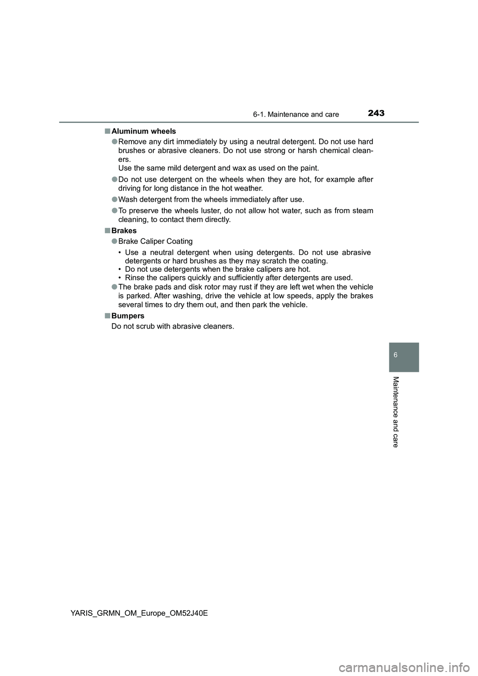 TOYOTA YARIS GRMN 2017 Owners Manual 2436-1. Maintenance and care
YARIS_GRMN_OM_Europe_OM52J40E
6
Maintenance and care
■Aluminum wheels
● Remove any dirt immediately by using a neutral detergent. Do not use hard
brushes or abrasive TOYOTA YARIS GRMN 2017 Owners Manual 2436-1. Maintenance and care
YARIS_GRMN_OM_Europe_OM52J40E
6
Maintenance and care
■Aluminum wheels
● Remove any dirt immediately by using a neutral detergent. Do not use hard
brushes or abrasive