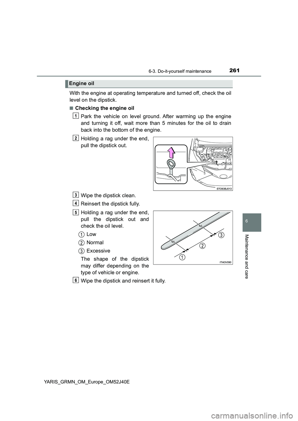 TOYOTA YARIS GRMN 2017 Owners Manual 2616-3. Do-it-yourself maintenance
YARIS_GRMN_OM_Europe_OM52J40E
6
Maintenance and care
With the engine at operating temperature and turned off, check the oil
level on the dipstick.
■Checking the e TOYOTA YARIS GRMN 2017 Owners Manual 2616-3. Do-it-yourself maintenance
YARIS_GRMN_OM_Europe_OM52J40E
6
Maintenance and care
With the engine at operating temperature and turned off, check the oil
level on the dipstick.
■Checking the e